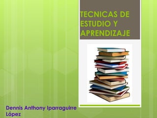 TECNICAS DE
ESTUDIO Y
APRENDIZAJE
Dennis Anthony Iparraguirre
López
 