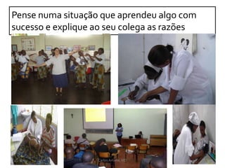 Pense numa situação que aprendeu algo com
sucesso e explique ao seu colega as razões
CarlosAmade, MD4/2/2014
 