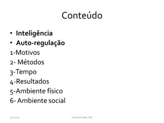 Conteúdo
• Inteligência
• Auto-regulação
1-Motivos
2- Métodos
3-Tempo
4-Resultados
5-Ambiente físico
6-Ambiente social
4/2/2014 CarlosAmade, MD
 