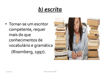 b) escrita
• Tornar-se um escritor
competente, requer
mais do que
conhecimentos de
vocabulário e gramática
(Risemberg, 1997).
CarlosAmade, MD4/2/2014
 