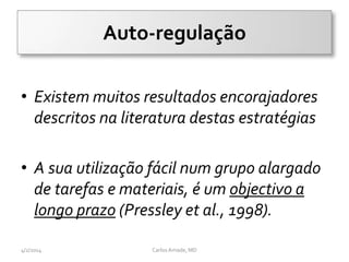Auto-regulação
• Existem muitos resultados encorajadores
descritos na literatura destas estratégias
• A sua utilização fácil num grupo alargado
de tarefas e materiais, é um objectivo a
longo prazo (Pressley et al., 1998).
CarlosAmade, MD4/2/2014
 