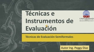 Técnicas e
Instrumentos de
Evaluación
Técnicas de Evaluación Semiformales
Autor Ing. Peggy Diaz
 