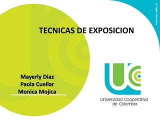 TECNICAS DE EXPOSICION 
Mayerly Diaz 
Paola Cuellar 
Monica Mojica 
 