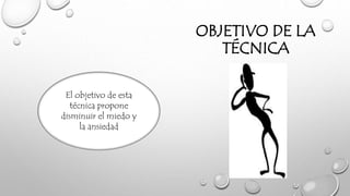 OBJETIVO DE LA
TÉCNICA
El objetivo de esta
técnica propone
disminuir el miedo y
la ansiedad
 