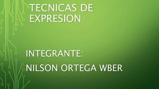 TECNICAS DE
EXPRESION
INTEGRANTE:
NILSON ORTEGA WBER
 