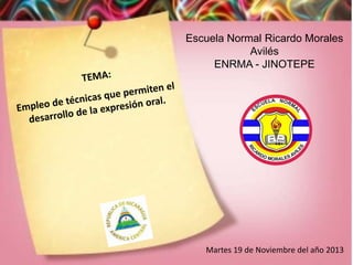 Escuela Normal Ricardo Morales
Avilés
ENRMA - JINOTEPE

Martes 19 de Noviembre del año 2013

 