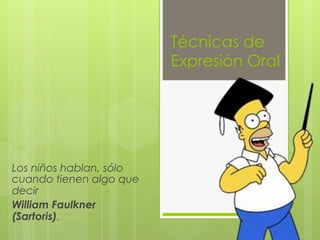 Técnicas de
Expresión Oral
Los niños hablan, sólo
cuando tienen algo que
decir
William Faulkner
(Sartoris).
 