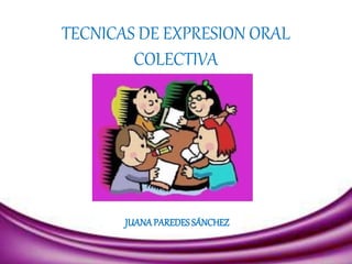 TECNICAS DE EXPRESION ORAL
COLECTIVA
JUANAPAREDESSÁNCHEZ
 