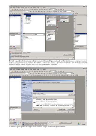 Do lado esquerdo selecionamos as tabelas a serem utilizadas. Depois, em cada tabela, selecionamos os campos a serem
exibidos ou necessários ao relatório. Por último - sendo esse o caso - podemos modificar o tipo de JOIN que será
realizado entre as tabelas clicando duas vezes nos quadradinhos vermelhos.




A consulta agora aparece no campo reservado a ela. Clique em Próximo para continuar.
 