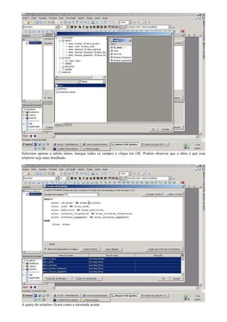 Selecione apenas a tabela aluno, marque todos os campos e clique em OK. Podem observar que a idéia é que esse
relatório seja mais detalhado.




A query do relatório ficará como a mostrada acima.
 