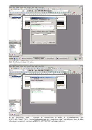 A tela deve ficar como a que está acima.




Na aba Subrelatório, mude a Expressão de Conexão/Fonte de Dados de $P{subConnection} para
$P{REPORT_CONNECTION}. Com isso você está dizendo para o JasperReports que a conexão com o banco de dados
utilizada pelo subrelatório, está na chave REPORT_CONNECTION da lista de parâmetros.
 