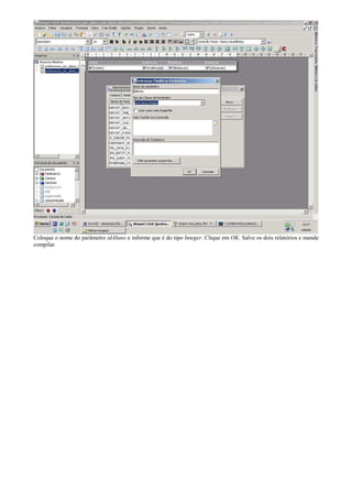 Coloque o nome do parâmetro idAluno e informe que é do tipo Integer. Clique em OK. Salve os dois relatórios e mande
compilar.
 