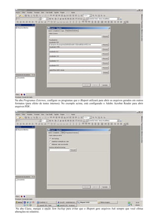 Na aba Programas Externos, configure os programas que o iReport utilizará para abrir os arquivos gerados em outros
formatos (para efeito de testes internos). No exemplo acima, está configurado o Adobe Acrobat Reader para abrir
arquivos PDF.




 Na aba Cópia, marque a opção Sem backup para evitar que o iReport gere arquivos bak sempre que você efetua
alterações no relatório.
 