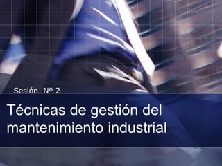 Técnicas de gestión del
mantenimiento industrial
Sesión Nº 2
 