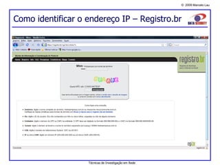 © 2009 Marcelo Lau
Como identificar o endereço IP – Registro.br
Técnicas de Investigação em Rede
 