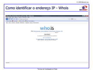 © 2009 Marcelo Lau
Como identificar o endereço IP - Whois
Técnicas de Investigação em Rede
 