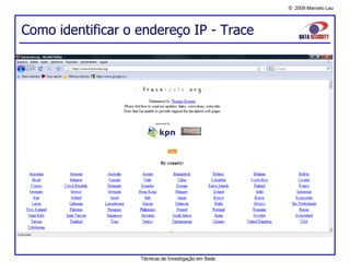 © 2009 Marcelo Lau
Como identificar o endereço IP - Trace
Técnicas de Investigação em Rede
 