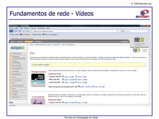 © 2009 Marcelo Lau
Técnicas de Investigação em Rede
Fundamentos de rede - Vídeos
 