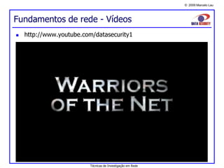 © 2009 Marcelo Lau
 http://www.youtube.com/datasecurity1
Técnicas de Investigação em Rede
Fundamentos de rede - Vídeos
 