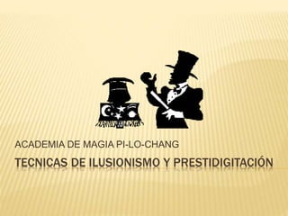 ACADEMIA DE MAGIA PI-LO-CHANG 
TECNICAS DE ILUSIONISMO Y PRESTIDIGITACIÓN 
 