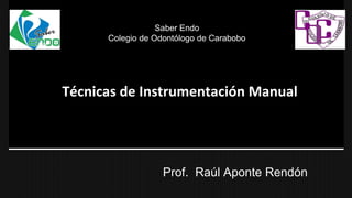 Técnicas de Instrumentación Manual
Prof. Raúl Aponte Rendón
Saber Endo
Colegio de Odontólogo de Carabobo
 