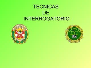 TECNICAS 
DE 
INTERROGATORIO 
 