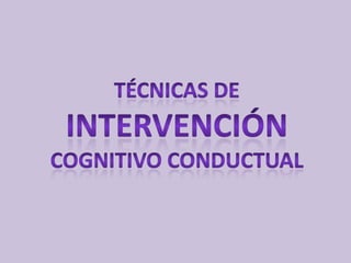 Técnicas de intervención cognitivo conductual 
