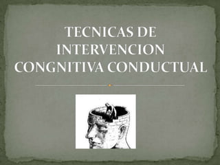 TECNICAS DE INTERVENCION CONGNITIVA CONDUCTUAL  
