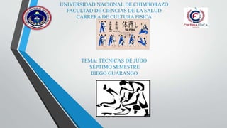 UNIVERSIDAD NACIONAL DE CHIMBORAZO
FACULTAD DE CIENCIAS DE LA SALUD
CARRERA DE CULTURA FISICA
TEMA: TÉCNICAS DE JUDO
SÈPTIMO SEMESTRE
DIEGO GUARANGO
 