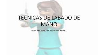 TECNICAS DE LABADO DE
MANO
IVAN RODRIGO SARZURI MARTINEZ
 