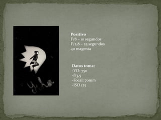 Positivo
F/8 – 10 segundos
F/2,8 – 25 segundos
40 magenta



Datos toma:
-VO: 750
-f/3,5
-Focal: 70mm
-ISO 125
 