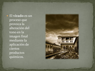  El virado es un
 proceso que
 provoca la
 alteración del
 tono en la
 imagen final
 mediante la
 aplicación de
 ciertos
 productos
 químicos.
 