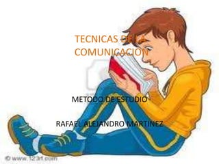 TECNICAS DE LA COMUNICACION METODO DE ESTUDIO RAFAEL ALEJANDRO MARTINEZ 