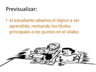 Previsualizar:el estudiante observa el tópico a ser aprendido, revisando los títulos principales o los puntos en el sílabo.