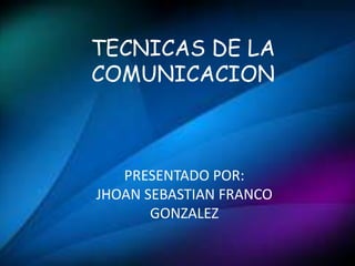 TECNICAS DE LA 
COMUNICACION 
PRESENTADO POR: 
JHOAN SEBASTIAN FRANCO 
GONZALEZ 
 