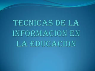 TECNICAS DE LA INFORMACION EN LA EDUCACION  