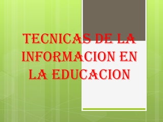 TECNICAS DE LA INFORMACION EN LA EDUCACION  
