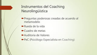 Instrumentos del Coaching
Neurolingüística
Preguntas poderosas creadas de acuerdo al
metamodelo
Rueda de la vida
Cuadro de metas
Auditoria de Valores
PeC (Psicólogo Especialista en Coaching)
 