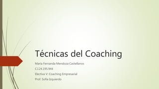 Técnicas del Coaching
María Fernanda Mendoza Castellanos
C.I.24.195.944
Electiva V: Coaching Empresarial
Prof. Sofía Izquierdo
 