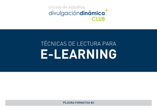 TÉCNICAS DE LECTURA PARA
E-LEARNING
PÍLDORA FORMATIVA #2
 