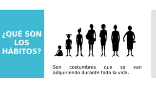 ¿QUÉ SON
LOS
HÁBITOS?
Son costumbres que se van
adquiriendo durante toda la vida.
 