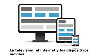 La televisión, el internet y los dispositivos
 