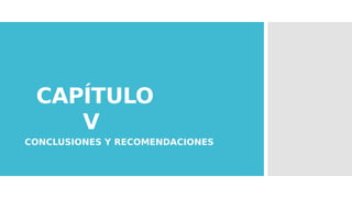 CAPÍTULO
V
CONCLUSIONES Y RECOMENDACIONES
 