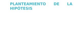 PLANTEAMIENTO DE LA
HIPÓTESIS
 