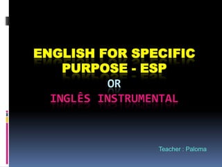 ENGLISH FOR SPECIFIC PURPOSE - ESPoringlês instrumental  Teacher : Paloma 