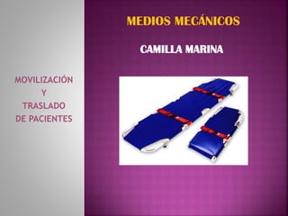 MOVILIZACIÓN
Y
TRASLADO
DE PACIENTES
MEDIOS MECÁNICOS
CAMILLA MARINA
 