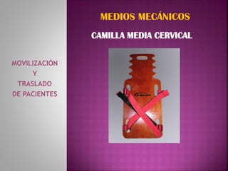 MOVILIZACIÓN
Y
TRASLADO
DE PACIENTES
MEDIOS MECÁNICOS
CAMILLA MEDIA CERVICAL
 