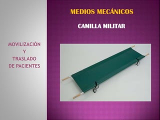 MOVILIZACIÓN
Y
TRASLADO
DE PACIENTES
MEDIOS MECÁNICOS
CAMILLA MILITAR
 