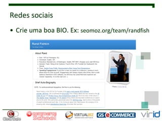 Redes sociais
• Crie uma boa BIO. Ex: seomoz.org/team/randfish




              www.ecommerceschool.com.br
 