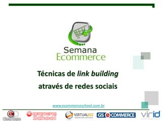 Técnicas de link building
através de redes sociais

    www.ecommerceschool.com.br
 